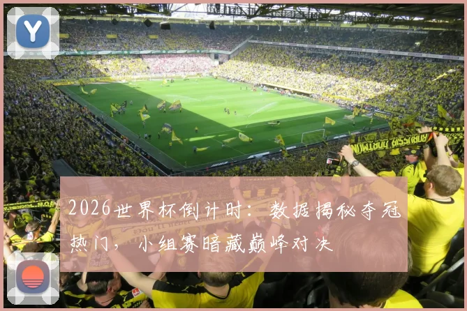 2026世界杯倒计时:数据揭秘夺冠热门,小组赛暗藏巅峰对决