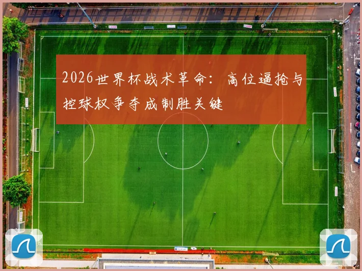 2026世界杯战术革命:高位逼抢与控球权争夺成制胜关键